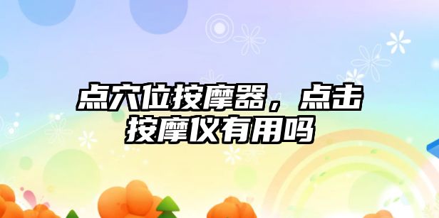 點穴位按摩器，點擊按摩儀有用嗎